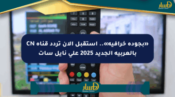 «بجودة خرافية».. استقبل الآن تردد قناة CN بالعربية الجديد 2025 على نايل سات